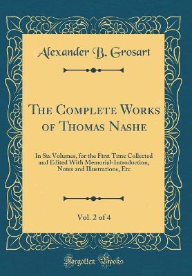 Book cover for The Complete Works of Thomas Nashe, Vol. 2 of 4: In Six Volumes, for the First Time Collected and Edited With Memorial-Introduction, Notes and Illustrations, Etc (Classic Reprint)