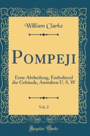 Cover of Pompeji, Vol. 2: Erste Abtheilung, Enthaltend die Gebäude, Anstalten U. S. W (Classic Reprint)