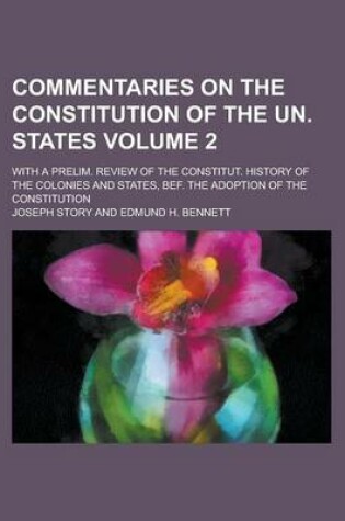 Cover of Commentaries on the Constitution of the Un. States; With a Prelim. Review of the Constitut. History of the Colonies and States, Bef. the Adoption of the Constitution Volume 2