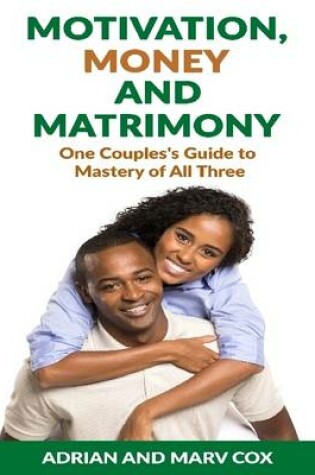 Cover of Motivation, Money and Matrimony - A Couple's Guide to Mastery of All Three