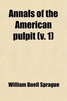 Book cover for Annals of the American Pulpit (Volume 1); Or, Commemorative Notices of Distinguished American Clergymen of Various Denominations, from the Early Settlement of the Country to the Close of the Year Eighteen Hundred and Fifty-Five