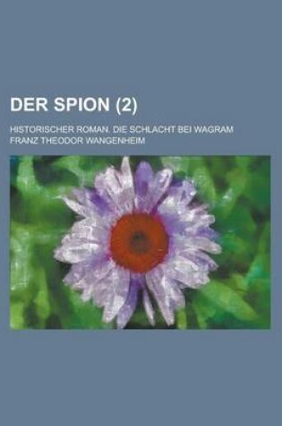 Cover of Der Spion; Historischer Roman. Die Schlacht Bei Wagram (2)