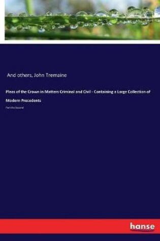 Cover of Pleas of the Crown in Matters Criminal and Civil - Containing a Large Collection of Modern Precedents