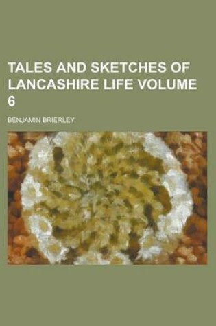 Cover of Tales and Sketches of Lancashire Life Volume 6