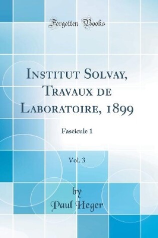 Cover of Institut Solvay, Travaux de Laboratoire, 1899, Vol. 3: Fascicule 1 (Classic Reprint)