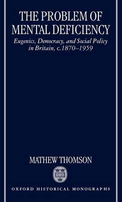 Book cover for Problem of Mental Deficiency, The: Eugenics, Democracy, and Social Policy in Britain C. 1870-1959. Oxford Historical Monographs.