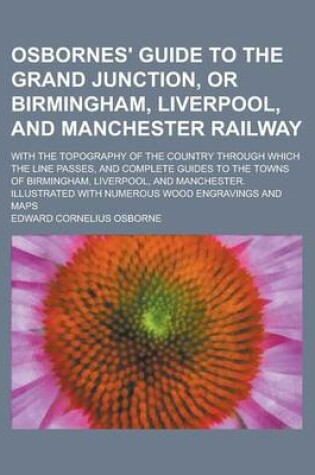 Cover of Osbornes' Guide to the Grand Junction, or Birmingham, Liverpool, and Manchester Railway; With the Topography of the Country Through Which the Line Passes, and Complete Guides to the Towns of Birmingham, Liverpool, and Manchester.