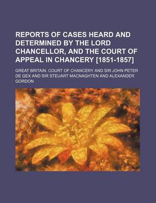 Book cover for Reports of Cases Heard and Determined by the Lord Chancellor, and the Court of Appeal in Chancery [1851-1857] (Volume 7)