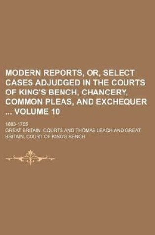 Cover of Modern Reports, Or, Select Cases Adjudged in the Courts of King's Bench, Chancery, Common Pleas, and Exchequer Volume 10; 1663-1755