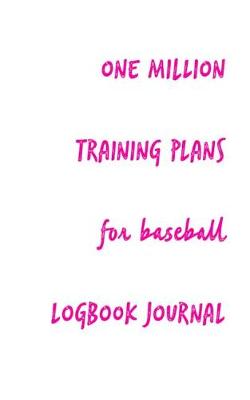 Book cover for One Million Training Plans for Baseball Logbook Journal