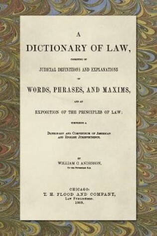 Cover of A Dictionary of Law, Consisting of Judicial Definitions and Explanations of Words, Phrases, and Maxims, and an Exposition of the Principles of Law (1889)