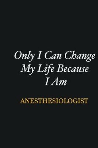 Cover of Only I Can Change My Life Because I Am Anesthesiologist