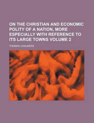 Book cover for On the Christian and Economic Polity of a Nation, More Especially with Reference to Its Large Towns Volume 2