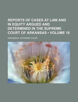 Book cover for Reports of Cases at Law and in Equity Argued and Determined in the Supreme Court of Arkansas (Volume 18)