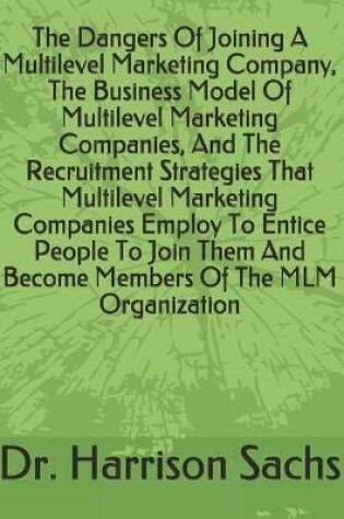 Cover of The Dangers Of Joining A Multilevel Marketing Company, The Business Model Of Multilevel Marketing Companies, And The Recruitment Strategies That Multilevel Marketing Companies Employ To Entice People To Join Them And Become Members Of The MLM Organization