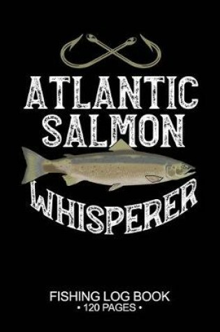 Cover of Atlantic Salmon Whisperer Fishing Log Book 120 Pages