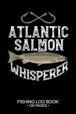 Book cover for Atlantic Salmon Whisperer Fishing Log Book 120 Pages