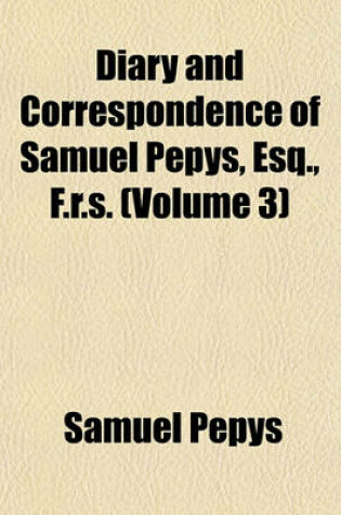 Cover of Diary and Correspondence of Samuel Pepys, Esq., F.R.S. (Volume 3)