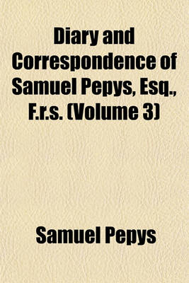 Book cover for Diary and Correspondence of Samuel Pepys, Esq., F.R.S. (Volume 3)