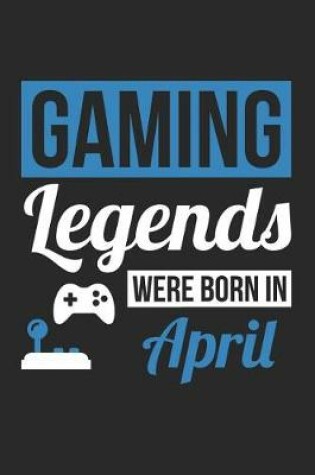 Cover of Gaming Notebook - Gaming Legends Were Born In April - Gaming Journal - Birthday Gift for Gamer