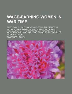 Book cover for Wage-Earning Women in War Time; The Textile Industry, with Special Reference in Pennsylvania and New Jersey to Woolen and Worsted Yarn, and in Rhode Island to the Work of Women at Night
