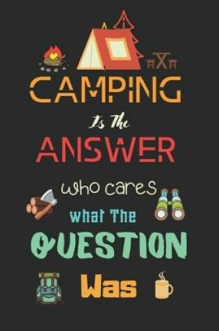 Cover of Camping Is The Answer Who Cares What The Question