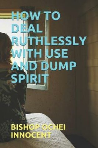 Cover of How to Deal Ruthlessly with Use and Dump Spirit