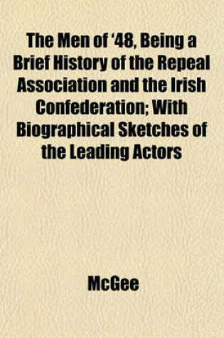 Cover of The Men of '48, Being a Brief History of the Repeal Association and the Irish Confederation; With Biographical Sketches of the Leading Actors
