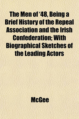 Book cover for The Men of '48, Being a Brief History of the Repeal Association and the Irish Confederation; With Biographical Sketches of the Leading Actors