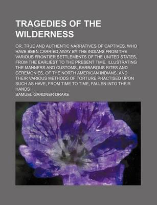 Book cover for Tragedies of the Wilderness; Or, True and Authentic Narratives of Captives, Who Have Been Carried Away by the Indians from the Various Frontier Settlements of the United States, from the Earliest to the Present Time. Illustrating the Manners and Customs, B