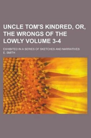 Cover of Uncle Tom's Kindred, Or, the Wrongs of the Lowly; Exhibited in a Series of Sketches and Narratives Volume 3-4