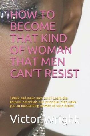 Cover of How to Become That Kind of Woman That Men Can't Resist