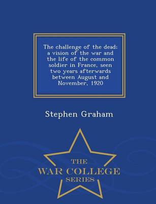 Book cover for The Challenge of the Dead; A Vision of the War and the Life of the Common Soldier in France, Seen Two Years Afterwards Between August and November, 1920 - War College Series