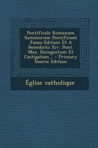 Cover of Pontificale Romanum Summorum Pontificum Jussu Editum Et a Benedicto XIV. Pont. Max. Recognitum Et Castigatum... - Primary Source Edition