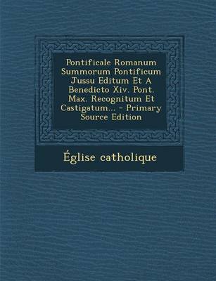 Book cover for Pontificale Romanum Summorum Pontificum Jussu Editum Et a Benedicto XIV. Pont. Max. Recognitum Et Castigatum... - Primary Source Edition