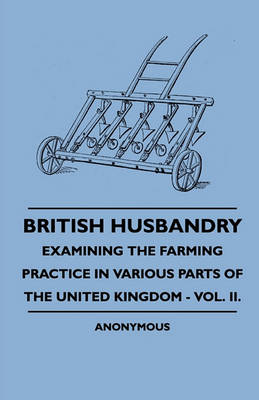 Book cover for British Husbandry - Examining The Farming Practice In Various Parts Of The United Kingdom - Vol. II.