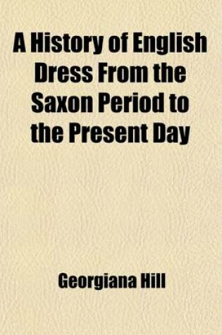 Cover of A History of English Dress from the Saxon Period to the Present Day (Volume 1)