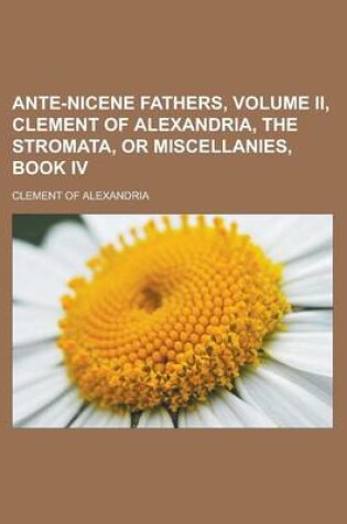 Cover of Ante-Nicene Fathers, Volume II, Clement of Alexandria, the Stromata, or Miscellanies, Book IV