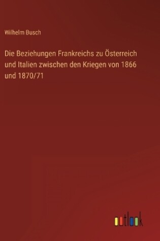 Cover of Die Beziehungen Frankreichs zu Österreich und Italien zwischen den Kriegen von 1866 und 1870/71