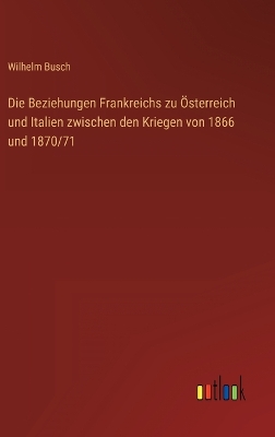 Book cover for Die Beziehungen Frankreichs zu Österreich und Italien zwischen den Kriegen von 1866 und 1870/71