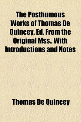 Book cover for The Posthumous Works of Thomas de Quincey. Ed. from the Original Mss., with Introductions and Notes