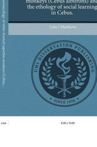 Cover of The Comparative Socioecology of White-Fronted Capuchin Monkeys (Cebus Albifrons) and the Ethology of Social Learning in Cebus