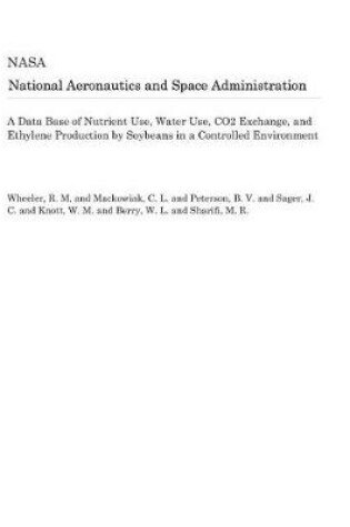 Cover of A Data Base of Nutrient Use, Water Use, Co2 Exchange, and Ethylene Production by Soybeans in a Controlled Environment