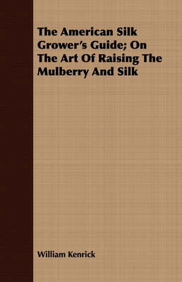 Book cover for The American Silk Grower's Guide; On The Art Of Raising The Mulberry And Silk