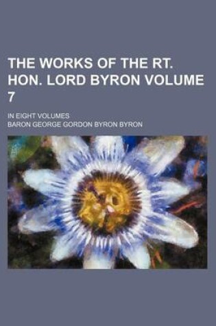 Cover of The Works of the Rt. Hon. Lord Byron Volume 7; In Eight Volumes