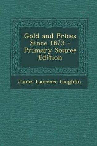 Cover of Gold and Prices Since 1873 - Primary Source Edition