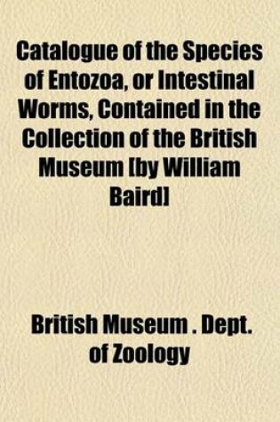 Cover of Catalogue of the Species of Entozoa, or Intestinal Worms, Contained in the Collection of the British Museum [By William Baird]