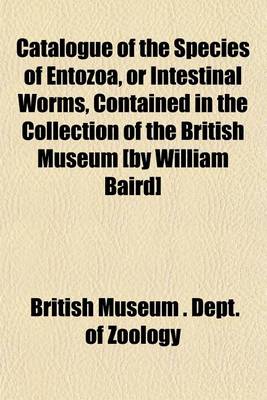 Book cover for Catalogue of the Species of Entozoa, or Intestinal Worms, Contained in the Collection of the British Museum [By William Baird]