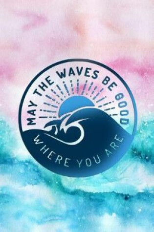 Cover of May the Waves Be Good Where You Are