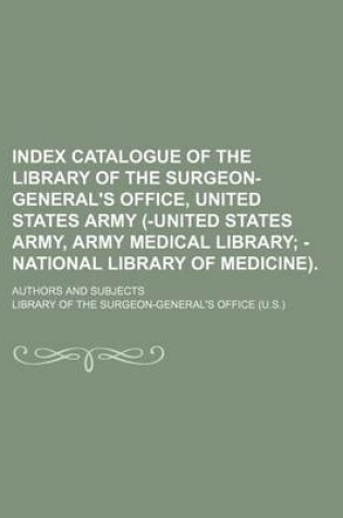 Cover of Index Catalogue of the Library of the Surgeon-General's Office, United States Army (-United States Army, Army Medical Library; Authors and Subjects